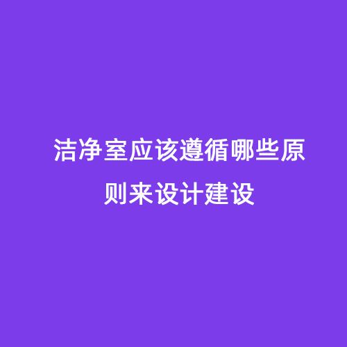 洁净室应该遵循哪些原则来设计建设