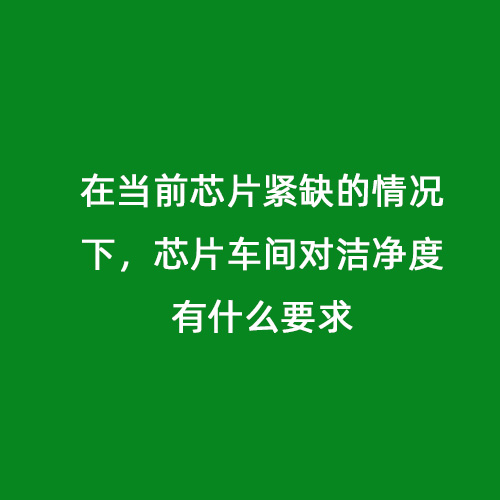 在当前芯片紧缺的情况下，芯片车间对洁净度有什么要求