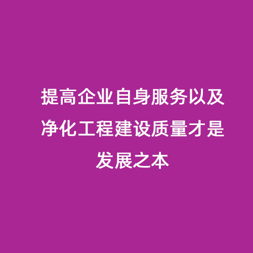 提高企业自身服务以及净化工程建设质量才是发展之本